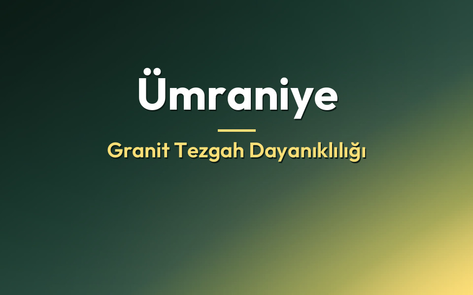Ümraniye Granit Tezgah Dayanıklılığı