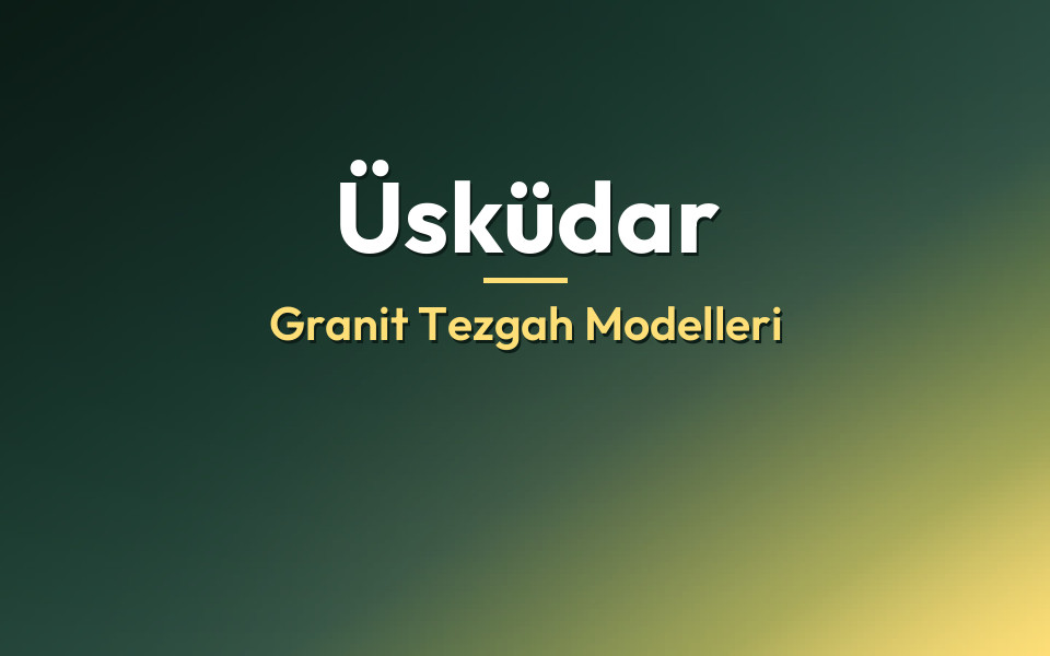 Üsküdar Granit Tezgah Modelleri