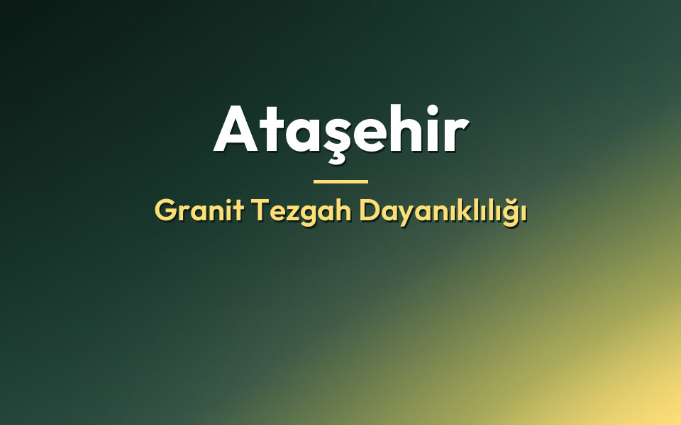Ataşehir Granit Tezgah Dayanıklılığı