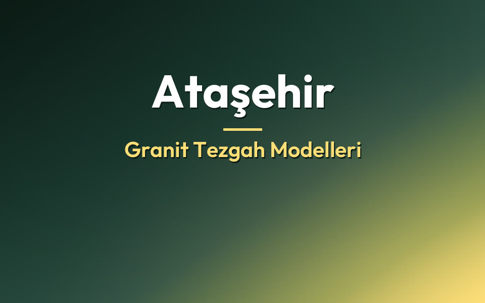 Ataşehir Granit Tezgah Modelleri