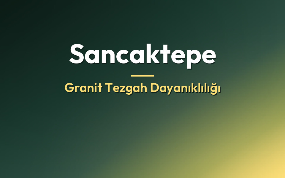 Sancaktepe Granit Tezgah Dayanıklılığı
