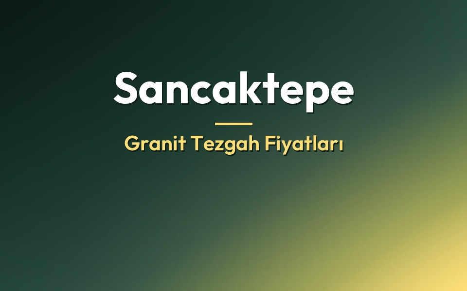 Sancaktepe Granit Tezgah Fiyatları