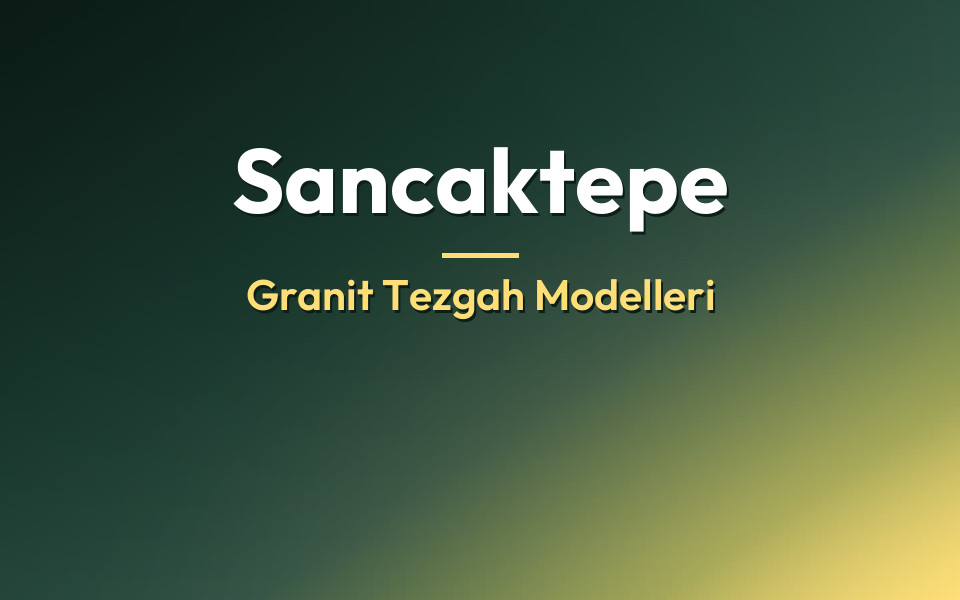 Sancaktepe Granit Tezgah Modelleri